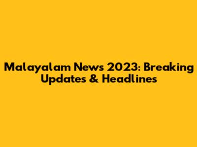 Malayalam News 2023: Breaking Updates & Headlines