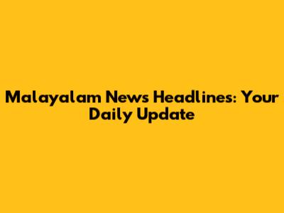Malayalam News Headlines: Your Daily Update