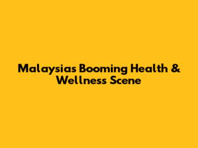 Malaysia's Booming Health & Wellness Scene