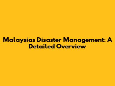 Malaysia's Disaster Management: A Detailed Overview