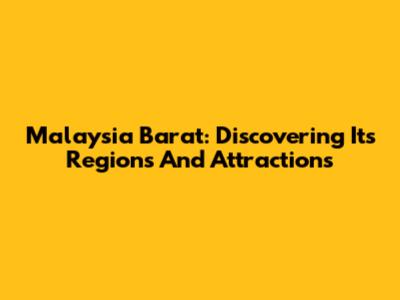 Malaysia Barat: Discovering Its Regions And Attractions