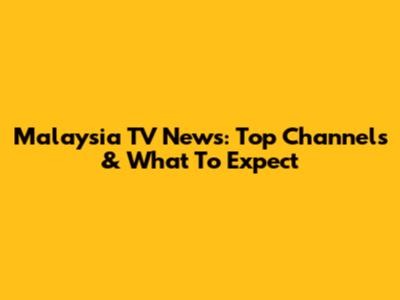 Malaysia TV News: Top Channels & What To Expect