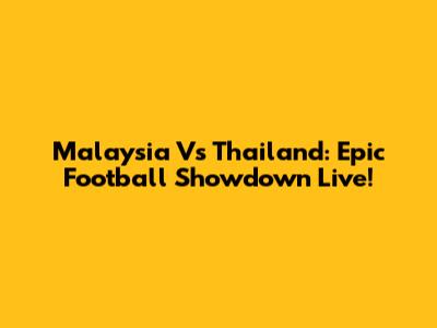 Malaysia Vs Thailand: Epic Football Showdown Live!