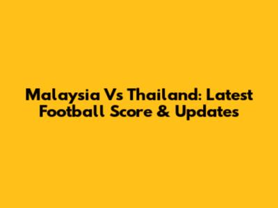 Malaysia Vs Thailand: Latest Football Score & Updates