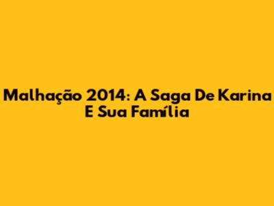 Malhação 2014: A Saga De Karina E Sua Família