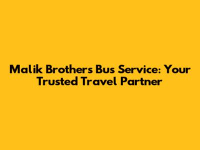 Malik Brothers Bus Service: Your Trusted Travel Partner
