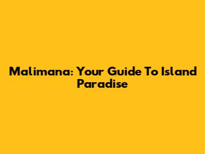 Malimana: Your Guide To Island Paradise