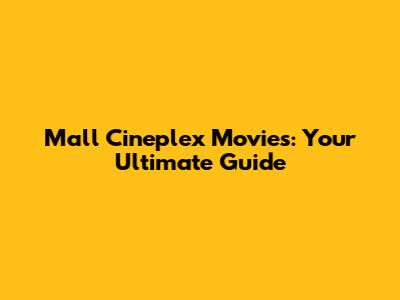 Mall Cineplex Movies: Your Ultimate Guide
