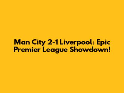 Man City 2-1 Liverpool: Epic Premier League Showdown!