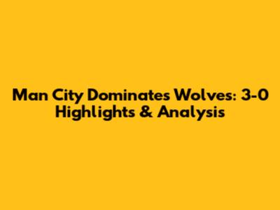Man City Dominates Wolves: 3-0 Highlights & Analysis
