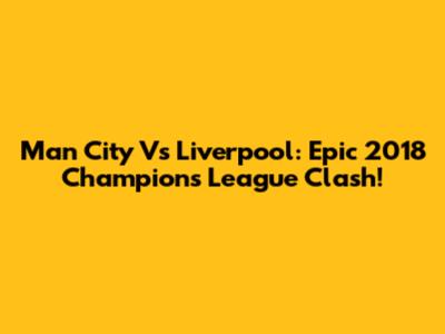 Man City Vs Liverpool: Epic 2018 Champions League Clash!