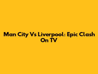 Man City Vs Liverpool: Epic Clash On TV