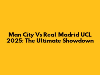Man City Vs Real Madrid UCL 2025: The Ultimate Showdown