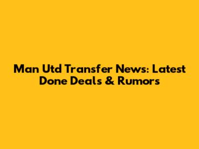 Man Utd Transfer News: Latest Done Deals & Rumors