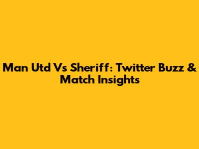 Man Utd Vs Sheriff: Twitter Buzz & Match Insights