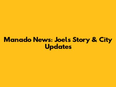 Manado News: Joel's Story & City Updates