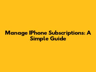 Manage IPhone Subscriptions: A Simple Guide