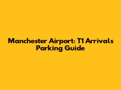 Manchester Airport: T1 Arrivals Parking Guide