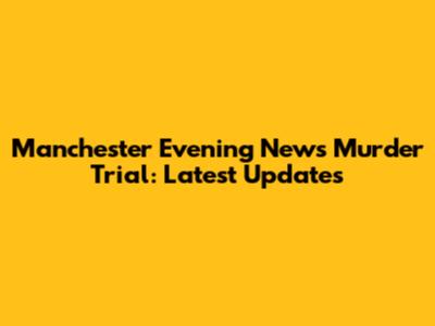 Manchester Evening News Murder Trial: Latest Updates