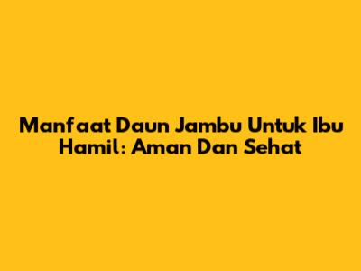 Manfaat Daun Jambu Untuk Ibu Hamil: Aman Dan Sehat