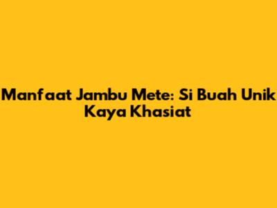 Manfaat Jambu Mete: Si Buah Unik Kaya Khasiat