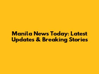 Manila News Today: Latest Updates & Breaking Stories