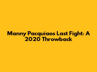 Manny Pacquiao's Last Fight: A 2020 Throwback