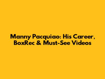 Manny Pacquiao: His Career, BoxRec & Must-See Videos