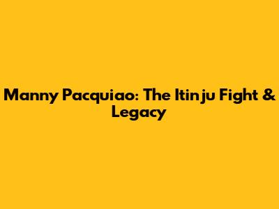 Manny Pacquiao: The Itinju Fight & Legacy