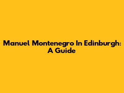 Manuel Montenegro In Edinburgh: A Guide