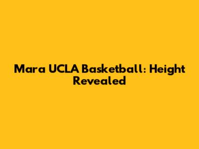 Mara UCLA Basketball: Height Revealed