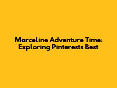 Marceline Adventure Time: Exploring Pinterest's Best