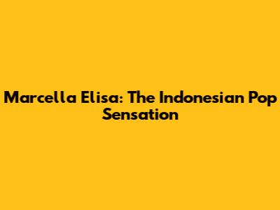 Marcella Elisa: The Indonesian Pop Sensation