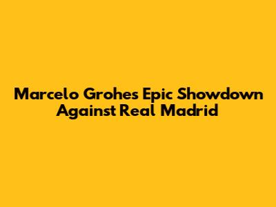 Marcelo Grohe's Epic Showdown Against Real Madrid