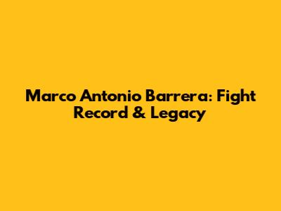 Marco Antonio Barrera: Fight Record & Legacy