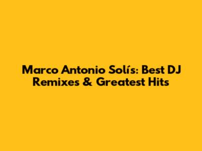 Marco Antonio Solís: Best DJ Remixes & Greatest Hits
