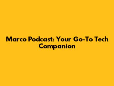 Marco Podcast: Your Go-To Tech Companion