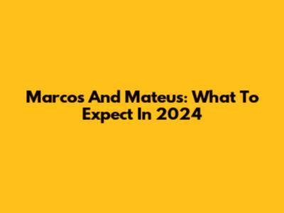 Marcos And Mateus: What To Expect In 2024