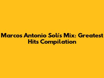 Marcos Antonio Solís Mix: Greatest Hits Compilation