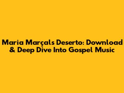 Maria Marçal's 'Deserto': Download & Deep Dive Into Gospel Music
