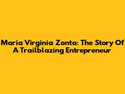 Maria Virginia Zonta: The Story Of A Trailblazing Entrepreneur
