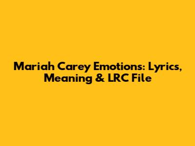 Mariah Carey Emotions: Lyrics, Meaning & LRC File