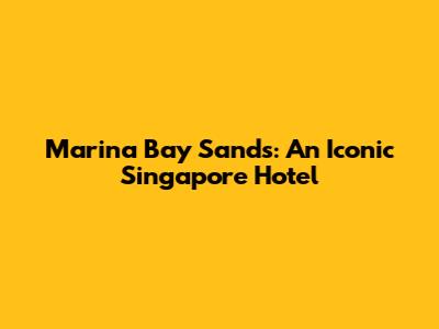 Marina Bay Sands: An Iconic Singapore Hotel