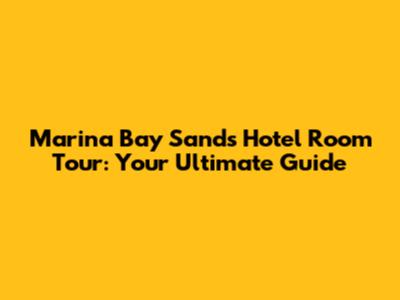Marina Bay Sands Hotel Room Tour: Your Ultimate Guide