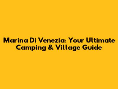 Marina Di Venezia: Your Ultimate Camping & Village Guide