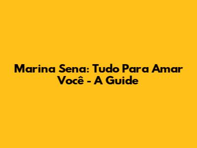 Marina Sena: Tudo Para Amar Você - A Guide