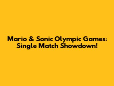 Mario & Sonic Olympic Games: Single Match Showdown!