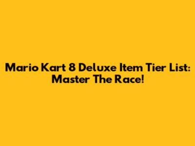 Mario Kart 8 Deluxe Item Tier List: Master The Race!