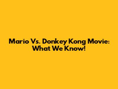 Mario Vs. Donkey Kong Movie: What We Know!