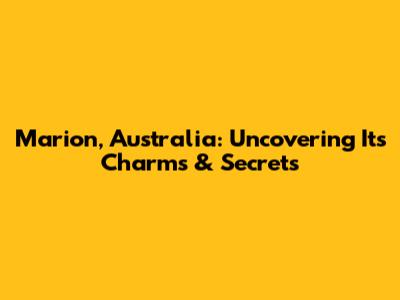 Marion, Australia: Uncovering Its Charms & Secrets